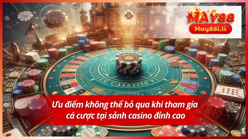 Những ưu điểm không thể bỏ qua khi tham gia cá cược tại casino MAY88
