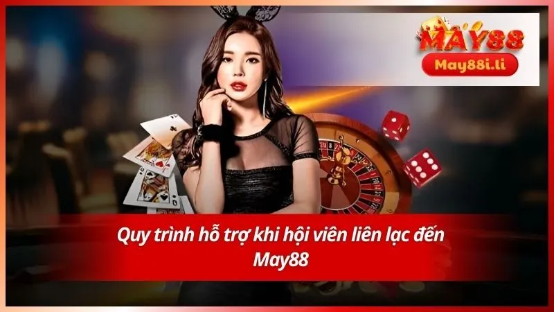 Quy trình hỗ trợ khi hội viên liên lạc đến May88